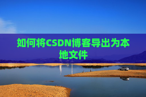如何将CSDN博客导出为本地文件